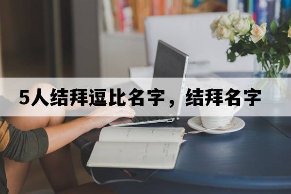 5人結(jié)拜逗比名字，結(jié)拜名字