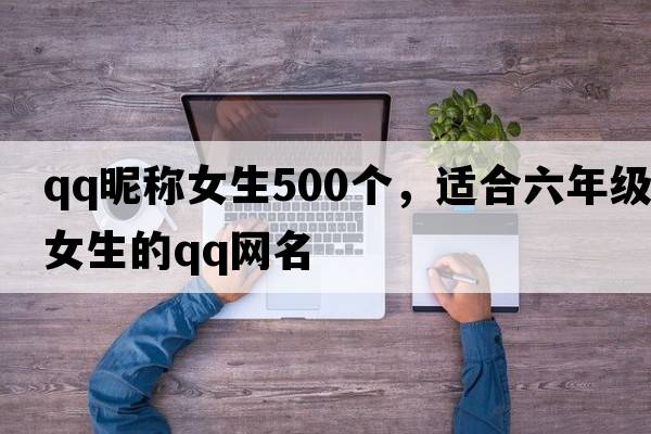 qq昵稱女生500個，適合六年級女生的qq網(wǎng)名
