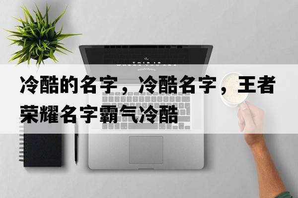 冷酷的名字，冷酷名字，王者榮耀名字霸氣冷酷