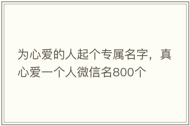 為心愛的人起個專屬名字，真心愛一個人微信名800個