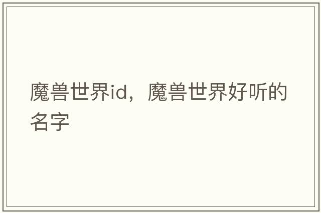 魔獸世界id，魔獸世界好聽的名字