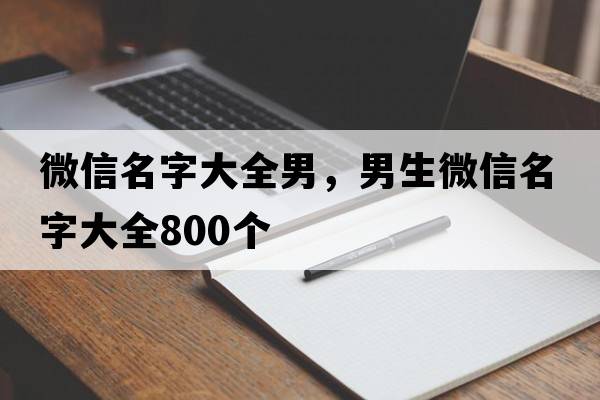 微信名字大全男，男生微信名字大全800個