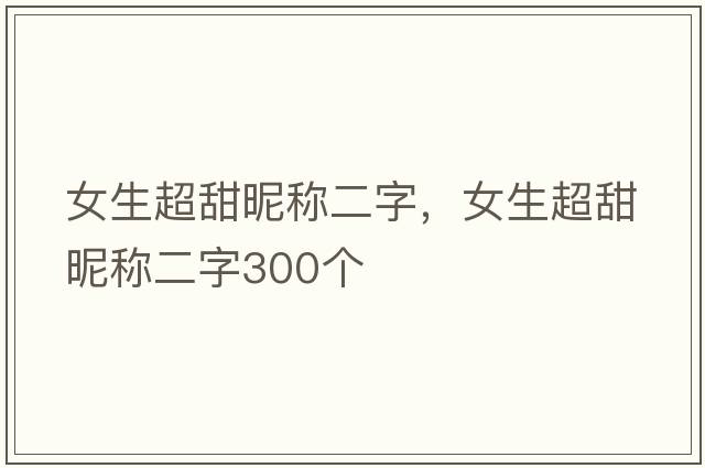 女生超甜昵稱二字，女生超甜昵稱二字300個