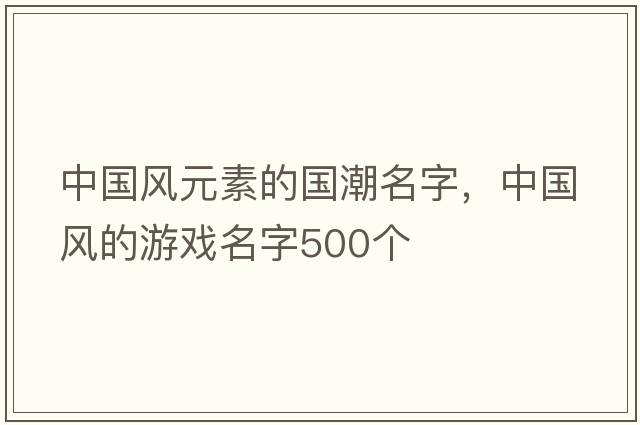 中國風(fēng)元素的國潮名字，中國風(fēng)的游戲名字500個(gè)