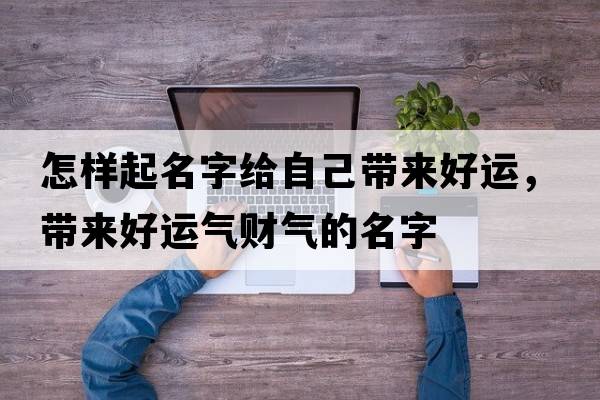 怎樣起名字給自己帶來好運，帶來好運氣財氣的名字