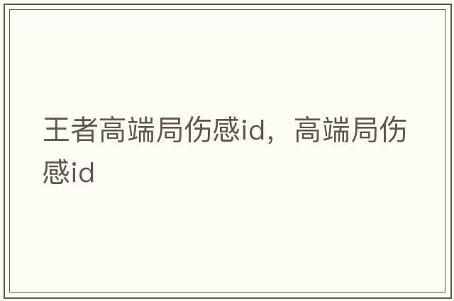 王者高端局傷感id，高端局傷感id