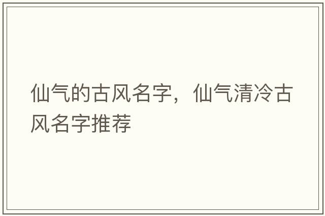 仙氣的古風(fēng)名字，仙氣清冷古風(fēng)名字推薦