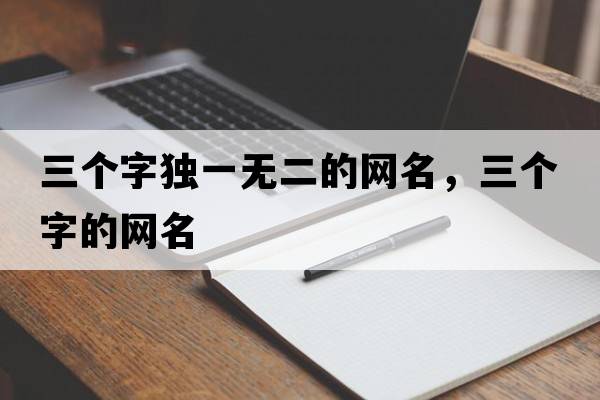 三個(gè)字獨(dú)一無二的網(wǎng)名，三個(gè)字的網(wǎng)名