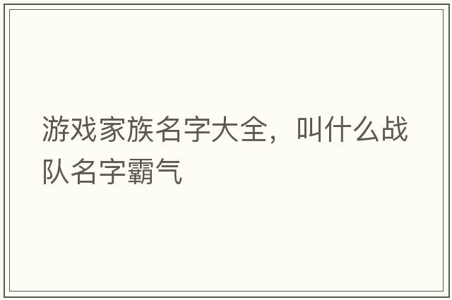 游戲家族名字大全，叫什么戰(zhàn)隊名字霸氣