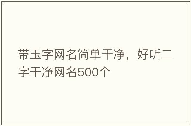 帶玉字網(wǎng)名簡單干凈，好聽二字干凈網(wǎng)名500個