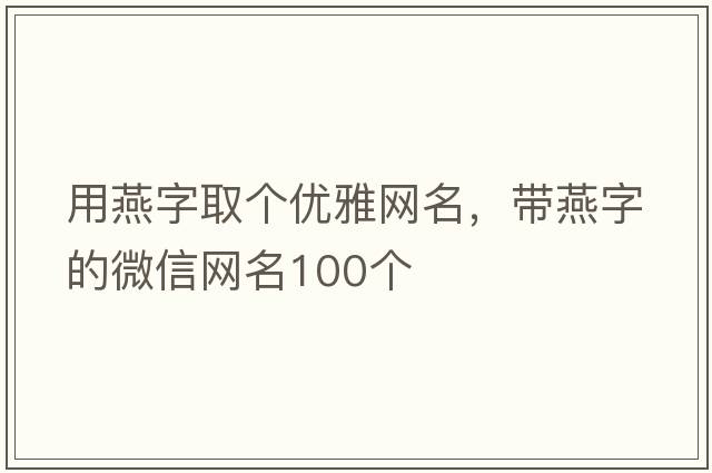 用燕字取個(gè)優(yōu)雅網(wǎng)名，帶燕字的微信網(wǎng)名100個(gè)