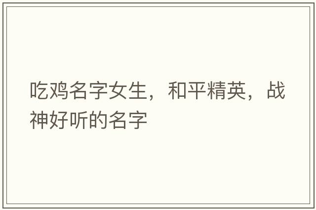 吃雞名字女生，和平精英，戰(zhàn)神好聽的名字