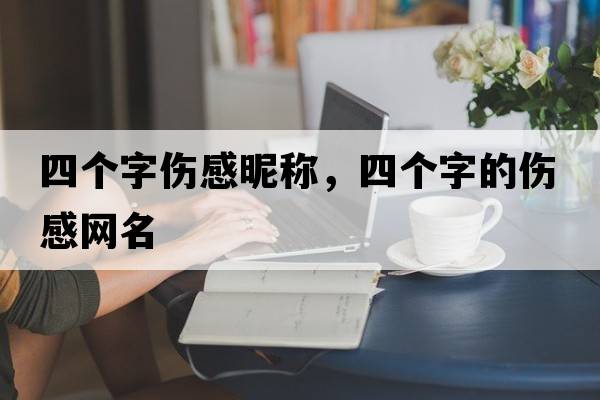 四個字傷感昵稱，四個字的傷感網(wǎng)名