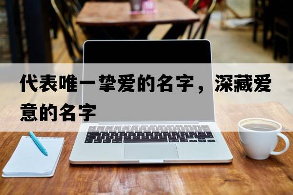 代表唯一摯愛的名字，深藏愛意的名字