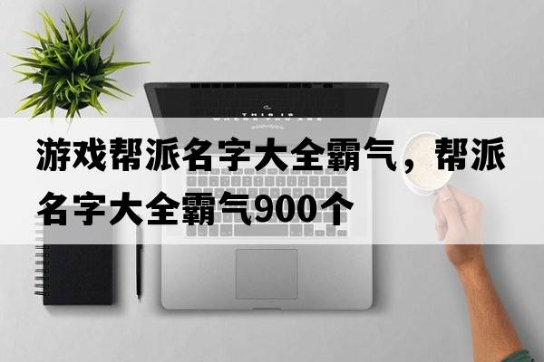 游戲幫派名字大全霸氣，幫派名字大全霸氣900個