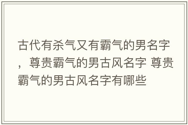 古代有殺氣又有霸氣的男名字，尊貴霸氣的男古風(fēng)名字 尊貴霸氣的男古風(fēng)名字有哪些