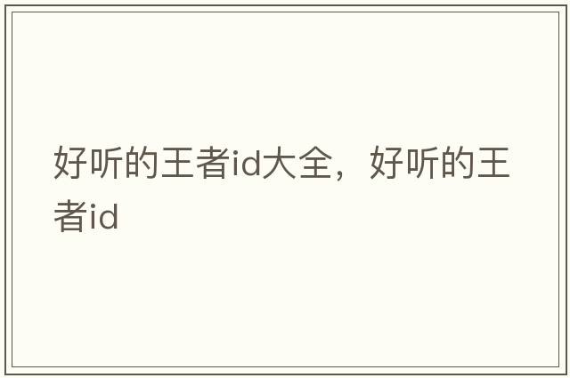 好聽的王者id大全，好聽的王者id