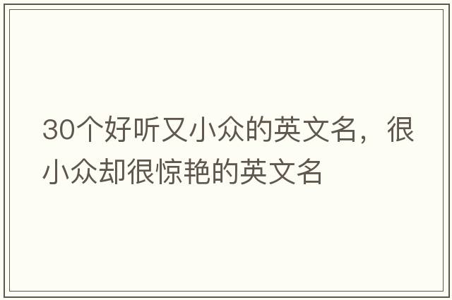 30個好聽又小眾的英文名，很小眾卻很驚艷的英文名