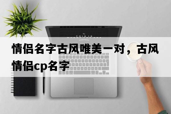 情侶名字古風(fēng)唯美一對，古風(fēng)情侶cp名字