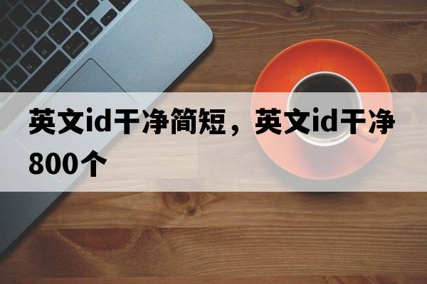 英文id干凈簡短，英文id干凈800個(gè)