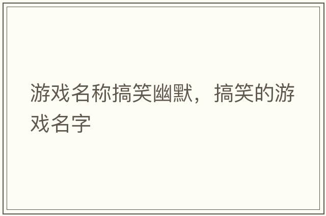 游戲名稱搞笑幽默，搞笑的游戲名字