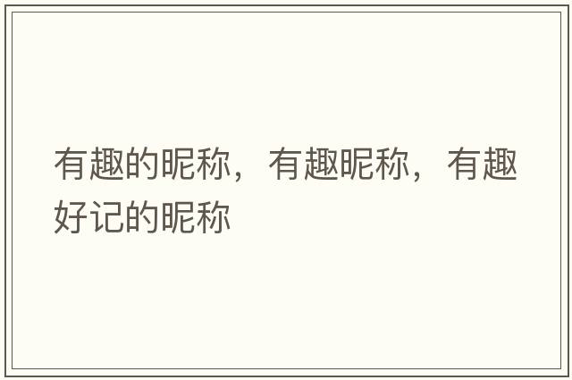 有趣的昵稱，有趣昵稱，有趣好記的昵稱