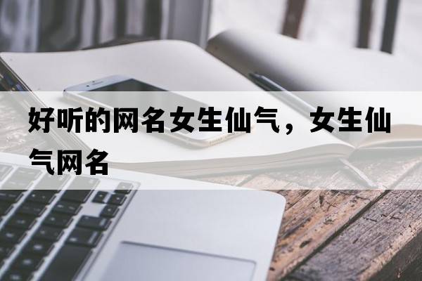 好聽的網(wǎng)名女生仙氣，女生仙氣網(wǎng)名