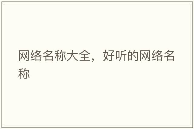 網(wǎng)絡(luò)名稱大全，好聽的網(wǎng)絡(luò)名稱