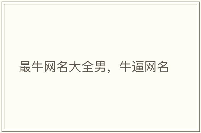 最牛網(wǎng)名大全男，牛逼網(wǎng)名
