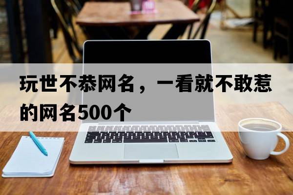 玩世不恭網(wǎng)名，一看就不敢惹的網(wǎng)名500個(gè)