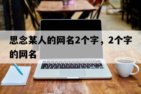 思念某人的網(wǎng)名2個字，2個字的網(wǎng)名