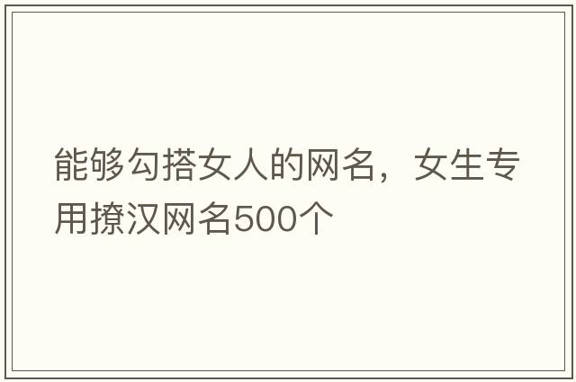 能夠勾搭女人的網(wǎng)名，女生專用撩漢網(wǎng)名500個