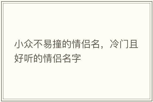 小眾不易撞的情侶名，冷門且好聽的情侶名字