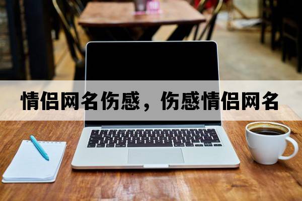 情侶網(wǎng)名傷感，傷感情侶網(wǎng)名