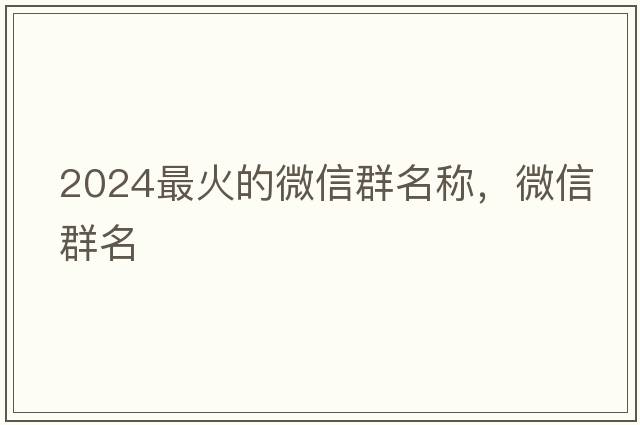 2024最火的微信群名稱，微信群名