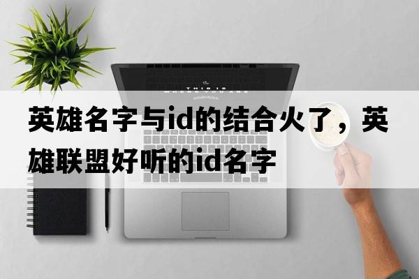 英雄名字與id的結(jié)合火了，英雄聯(lián)盟好聽(tīng)的ID名字