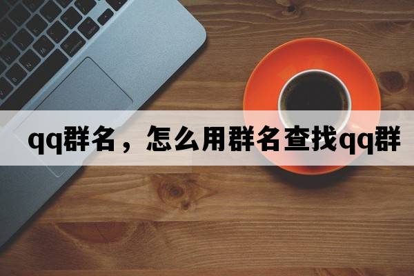 qq群名，怎么用群名查找QQ群