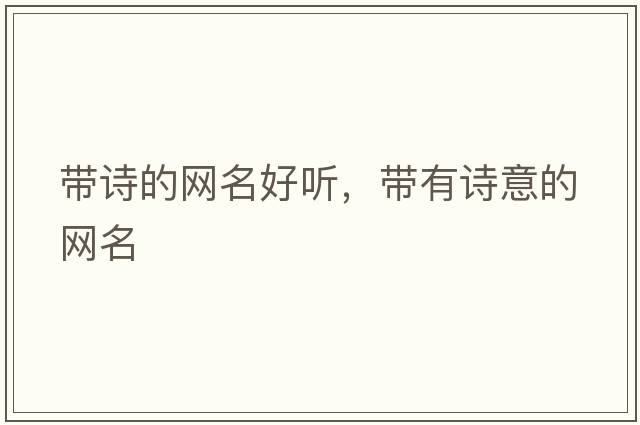 帶詩的網(wǎng)名好聽，帶有詩意的網(wǎng)名