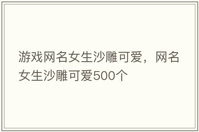 游戲網名女生沙雕可愛，網名女生沙雕可愛500個