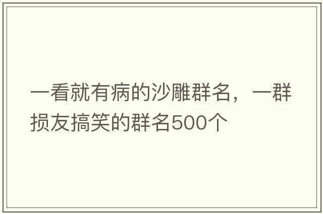 一看就有病的沙雕群名，一群損友搞笑的群名500個