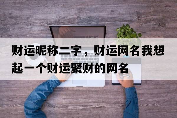 財(cái)運(yùn)昵稱二字，財(cái)運(yùn)網(wǎng)名我想起一個(gè)財(cái)運(yùn)聚財(cái)?shù)木W(wǎng)名