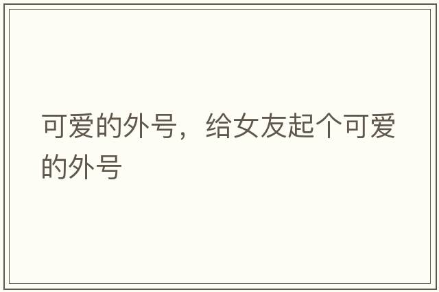 可愛的外號，給女友起個可愛的外號