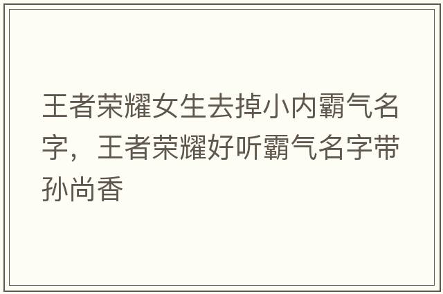 王者榮耀女生去掉小內(nèi)霸氣名字，王者榮耀好聽霸氣名字帶孫尚香