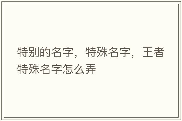 特別的名字，特殊名字，王者特殊名字怎么弄
