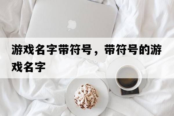 游戲名字帶符號，帶符號的游戲名字