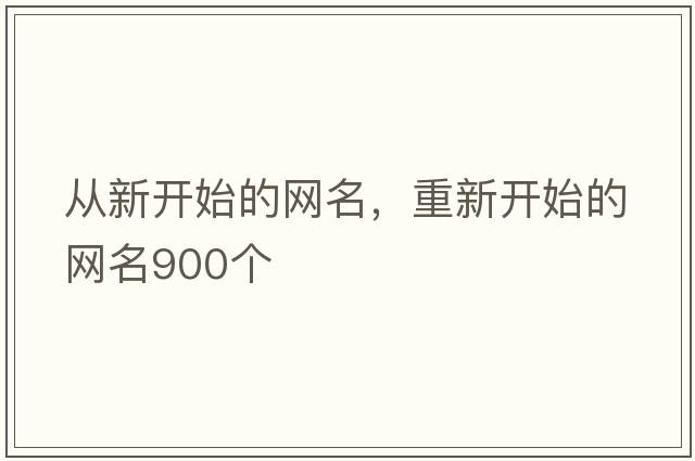 從新開始的網(wǎng)名，重新開始的網(wǎng)名900個(gè)