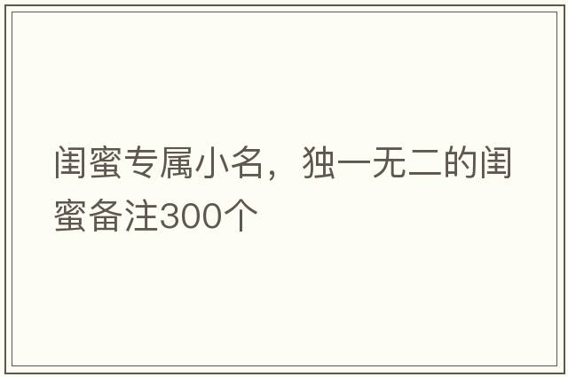 閨蜜專屬小名，獨(dú)一無(wú)二的閨蜜備注300個(gè)