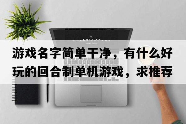 游戲名字簡單干凈，有什么好玩的回合制單機(jī)游戲，求推薦