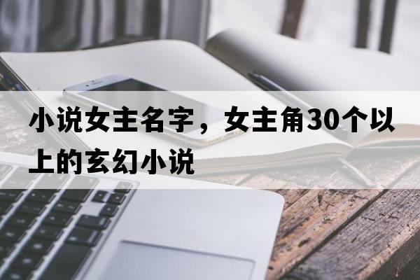 小說女主名字，女主角30個以上的玄幻小說