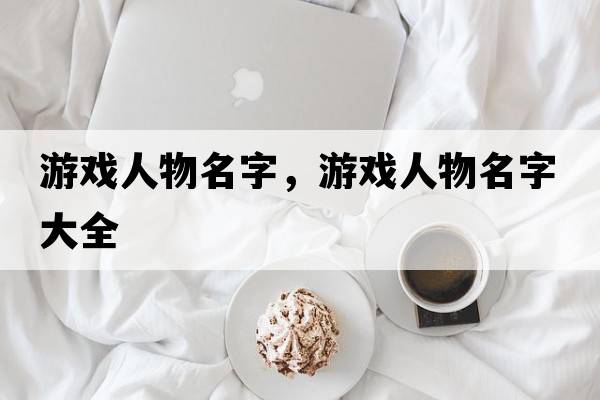 游戲人物名字，游戲人物名字大全